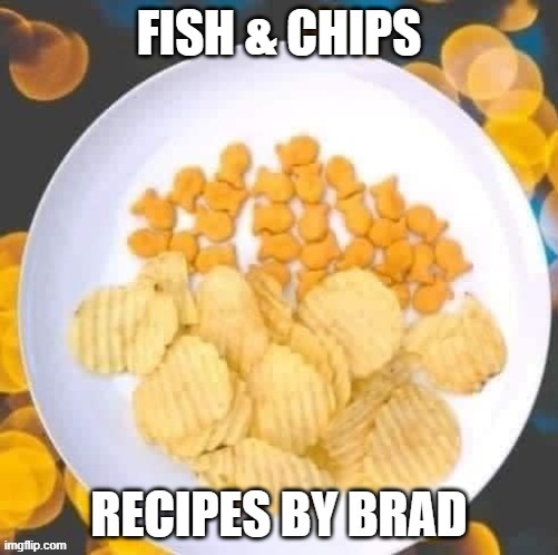 Here's my world's famous fish and chips recipe. Please share it.  --  funny  -- | image tagged in funny,fish,food,recipe,humor,funny meme | made w/ Imgflip meme maker