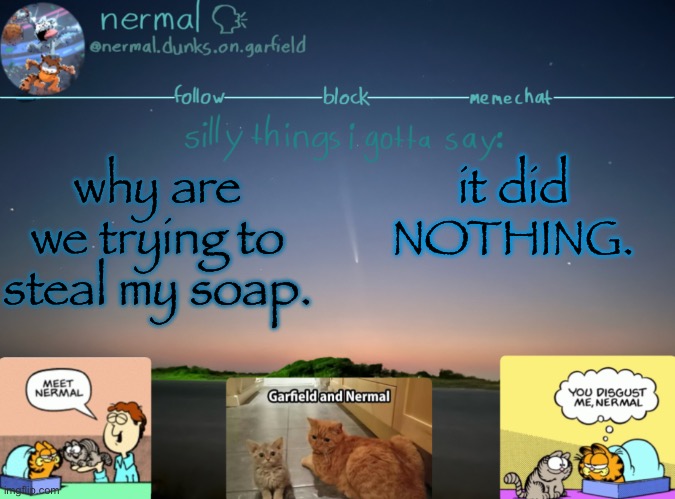 nermal :speak: | why are we trying to steal my soap. it did NOTHING. | image tagged in nermal speak | made w/ Imgflip meme maker