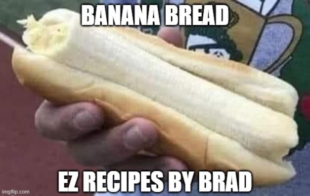 Here's my secret recipe for banana bread. Enjoy. | image tagged in funny,banana,bread,humor,play on words,food memes | made w/ Imgflip meme maker