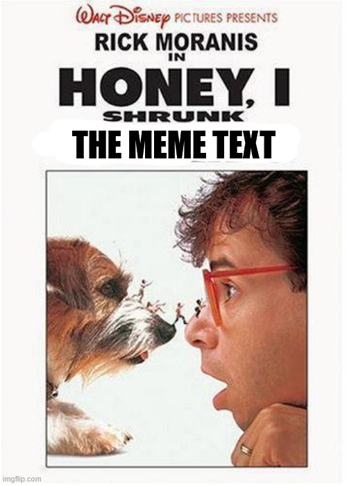 Honey I Shrunk | THE MEME TEXT | image tagged in honey i shrunk | made w/ Imgflip meme maker