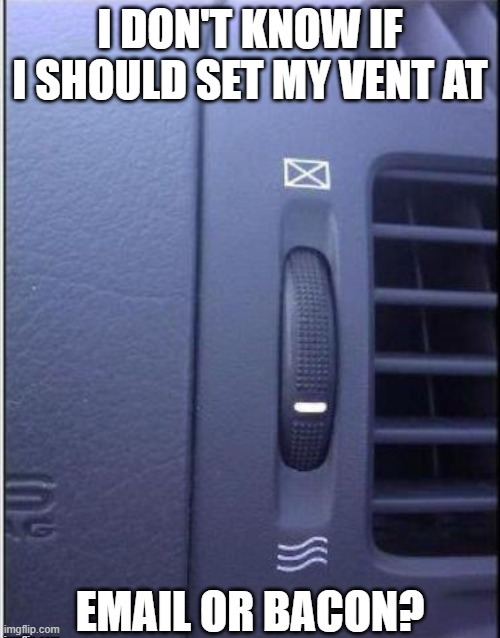 I don't know whether to set my truck vent at email or bacon.  --  funny  -- | image tagged in games,email,computer,funny,humor,play on words | made w/ Imgflip meme maker