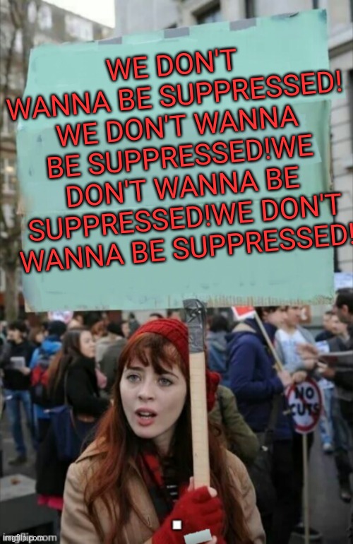 protestor | WE DON'T WANNA BE SUPPRESSED! WE DON'T WANNA BE SUPPRESSED!WE DON'T WANNA BE SUPPRESSED!WE DON'T WANNA BE SUPPRESSED! | image tagged in protestor | made w/ Imgflip meme maker