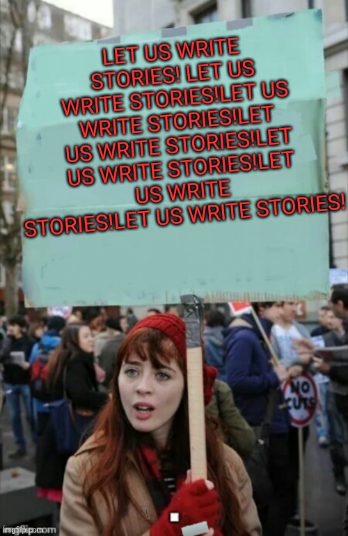 protestor | LET US WRITE STORIES! LET US WRITE STORIES!LET US WRITE STORIES!LET US WRITE STORIES!LET US WRITE STORIES!LET US WRITE STORIES!LET US WRITE STORIES! | image tagged in protestor | made w/ Imgflip meme maker