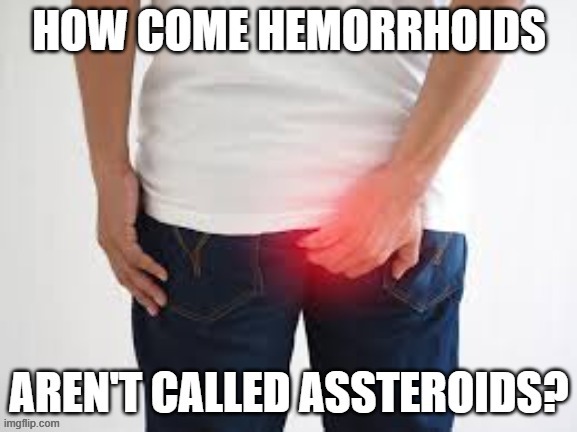 How come hemorrhoids aren't called assterrhoids? | image tagged in funny,humor,play on words,word play,hemorrhoids | made w/ Imgflip meme maker