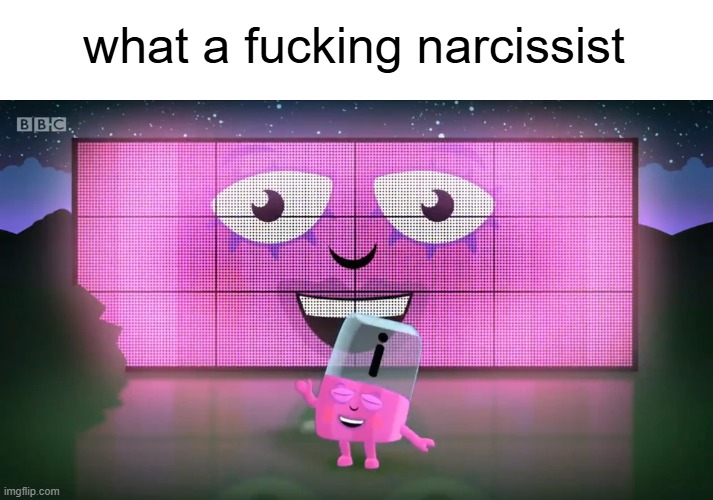 she was SUCH a narcissist lol | what a fucking narcissist | image tagged in alphablocks,cbeebies | made w/ Imgflip meme maker