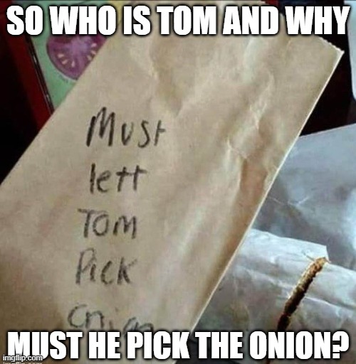 On a sandwich order: "Must Let Tom Pick Onions". Why?   --  funny  -- | image tagged in funny,humor,play on words,sandwich,funny memes | made w/ Imgflip meme maker