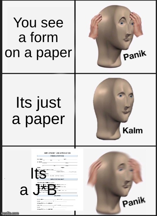 Panik Kalm Panik Meme | You see a form on a paper; Its just a paper; Its a J*B | image tagged in memes,panik kalm panik | made w/ Imgflip meme maker