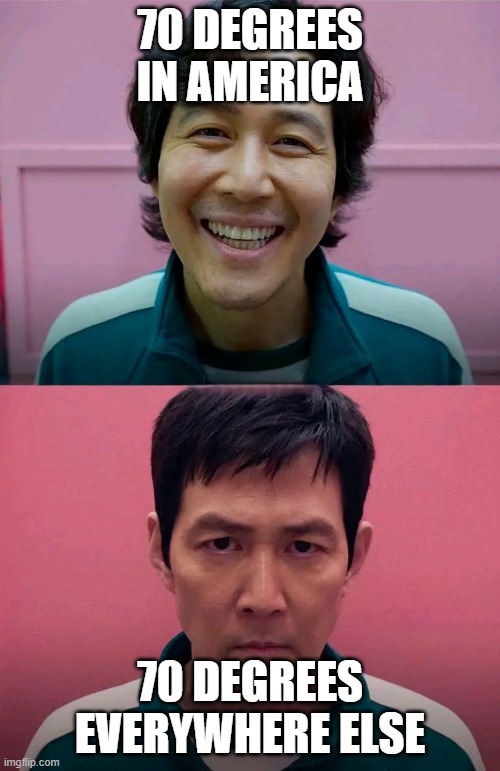 Squid Game | 70 DEGREES IN AMERICA; 70 DEGREES EVERYWHERE ELSE | image tagged in squid game | made w/ Imgflip meme maker