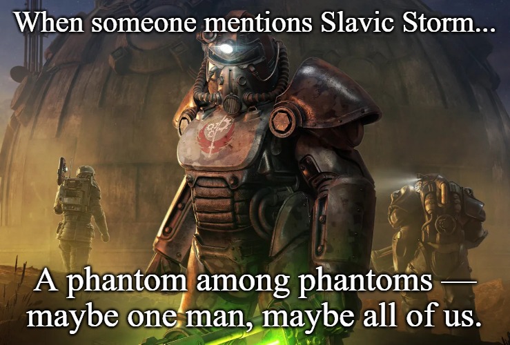 Slavic Brotherhood of Steel | When someone mentions Slavic Storm... A phantom among phantoms — maybe one man, maybe all of us. | image tagged in slavic brotherhood of steel,slavic battle,slavic lives matter | made w/ Imgflip meme maker