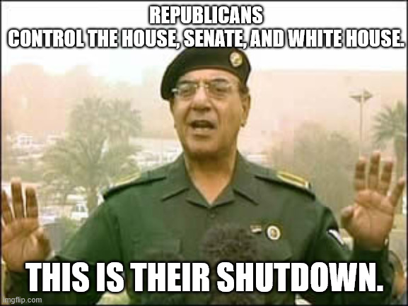 Schumer Shutdown | REPUBLICANS CONTROL THE HOUSE, SENATE, AND WHITE HOUSE. THIS IS THEIR SHUTDOWN. | image tagged in baghdad bob | made w/ Imgflip meme maker