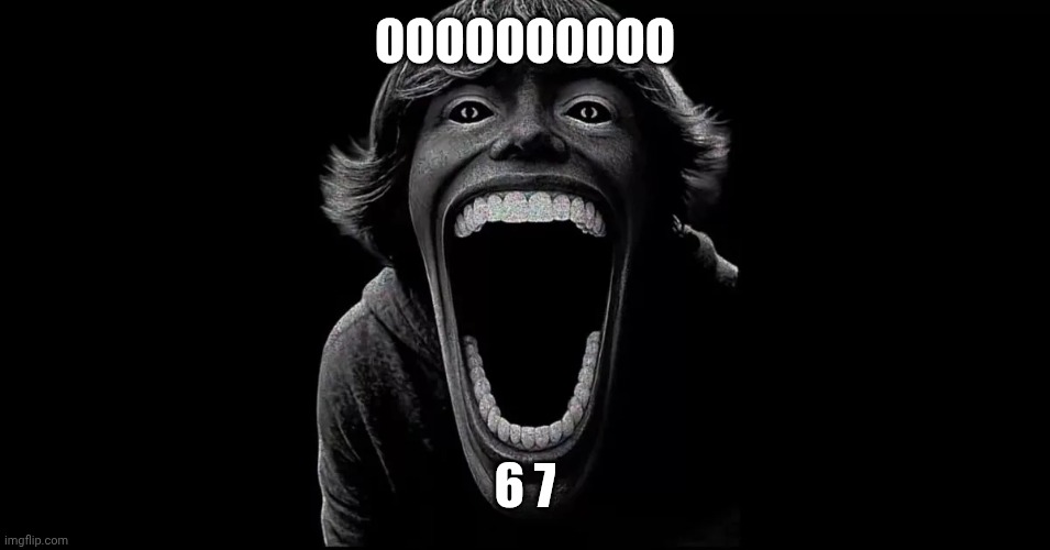67 | OOOOOOOOOO; 6 7 | image tagged in 67 | made w/ Imgflip meme maker