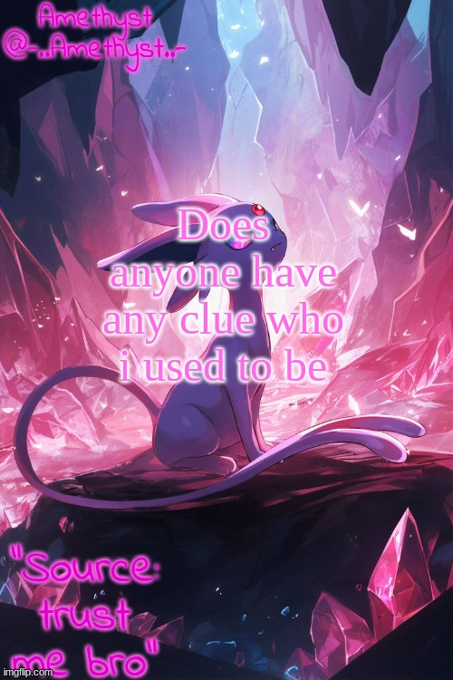 Just something im wondering. | Does anyone have any clue who i used to be | image tagged in amethyst's announcement temp v3 | made w/ Imgflip meme maker
