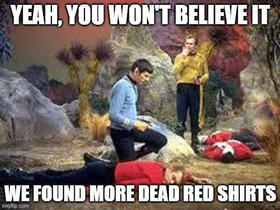 Dead Red | YEAH, YOU WON'T BELIEVE IT; WE FOUND MORE DEAD RED SHIRTS | image tagged in star trek | made w/ Imgflip meme maker