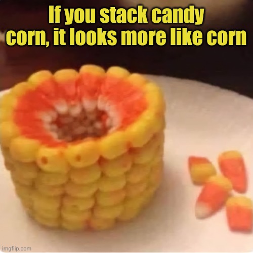 If you stack candy corn, it looks more like corn | made w/ Imgflip meme maker