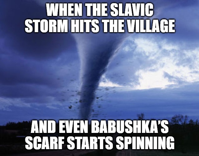 tornado | WHEN THE SLAVIC STORM HITS THE VILLAGE; AND EVEN BABUSHKA’S SCARF STARTS SPINNING | image tagged in tornado,slavic lives matter,slavic storm | made w/ Imgflip meme maker