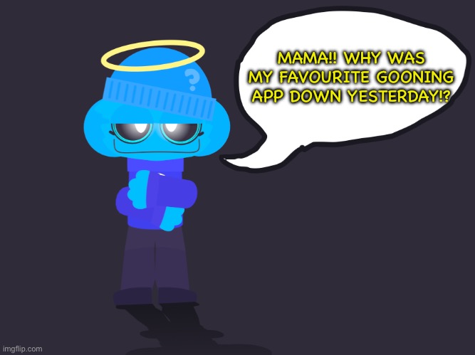 waaa | MAMA!! WHY WAS MY FAVOURITE GOONING APP DOWN YESTERDAY!? | image tagged in badass sky 5 0/freaky sky 2 0 | made w/ Imgflip meme maker