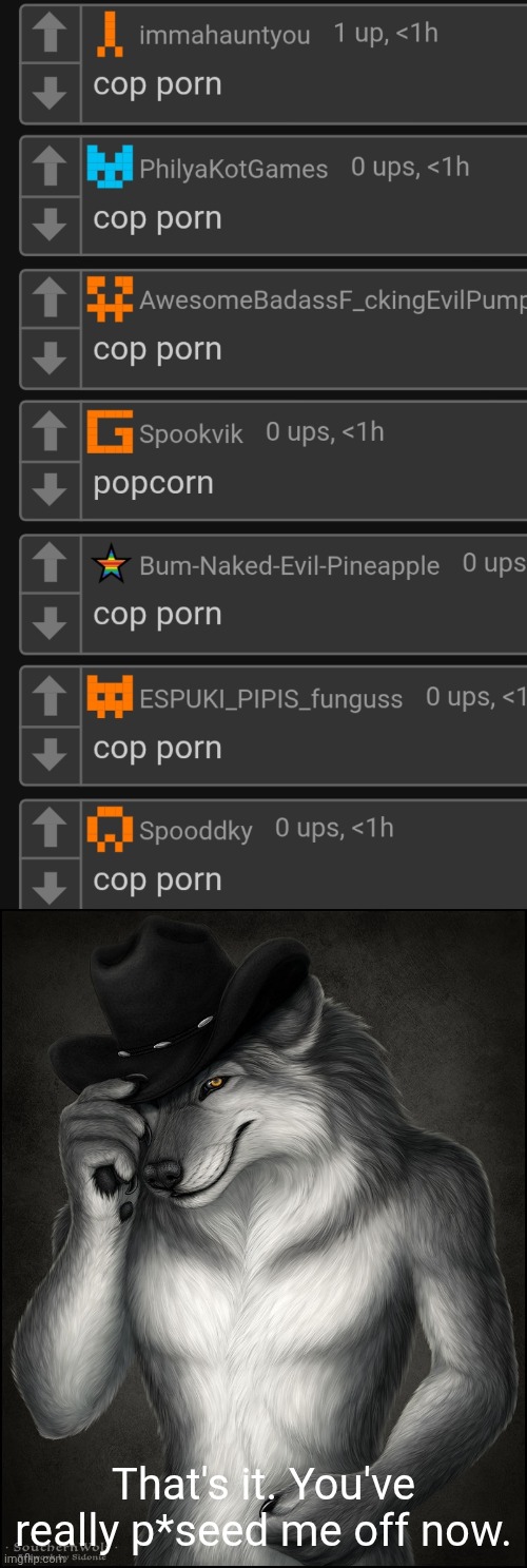 That's it. You've really p*seed me off now. | image tagged in alpha fedora wolf | made w/ Imgflip meme maker