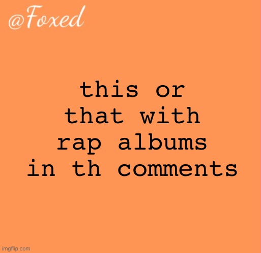 foxed orange temp | this or that with rap albums in th comments | image tagged in foxed orange temp | made w/ Imgflip meme maker