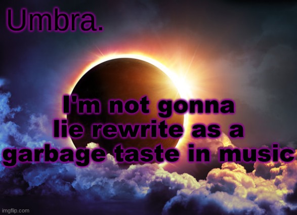 Umbra temp | I'm not gonna lie rewrite as a garbage taste in music | image tagged in umbra temp | made w/ Imgflip meme maker