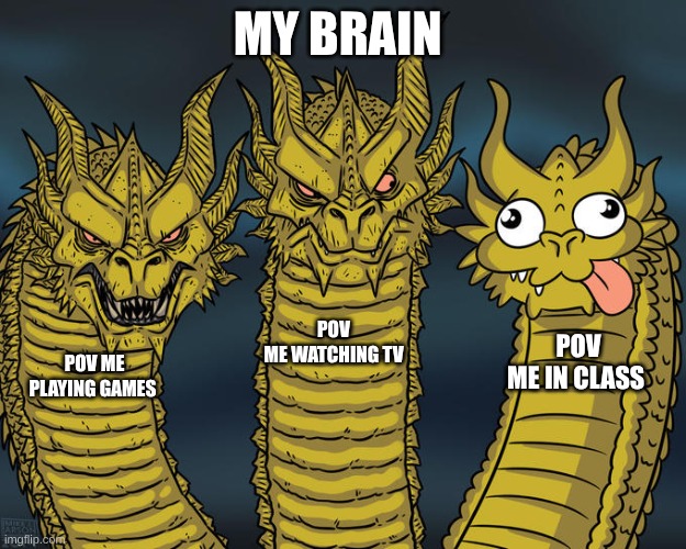 Me | MY BRAIN; POV ME WATCHING TV; POV ME IN CLASS; POV ME PLAYING GAMES | image tagged in three-headed dragon | made w/ Imgflip meme maker