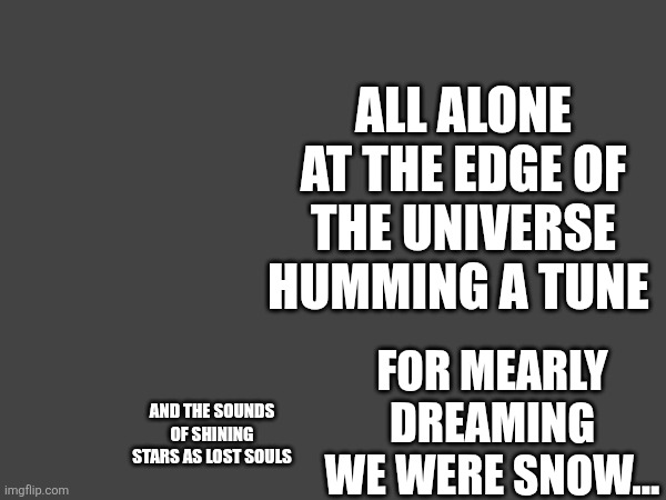 Alone | ALL ALONE AT THE EDGE OF THE UNIVERSE HUMMING A TUNE; FOR MEARLY DREAMING WE WERE SNOW... AND THE SOUNDS OF SHINING STARS AS LOST SOULS | made w/ Imgflip meme maker