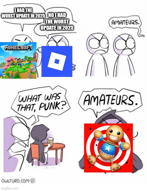 Kick The Buddy is ruined in 2025 | I HAD THE WORST UPDATE IN 2025; NO I HAD THE WORST UPDATE IN 2025 | image tagged in amateurs | made w/ Imgflip meme maker