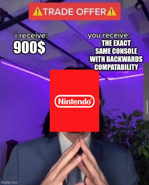 only in America | THE EXACT SAME CONSOLE WITH BACKWARDS COMPATABILITY; 900$ | image tagged in i receive you receive | made w/ Imgflip meme maker