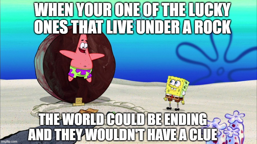 I forget what this is even about | WHEN YOUR ONE OF THE LUCKY ONES THAT LIVE UNDER A ROCK; THE WORLD COULD BE ENDING AND THEY WOULDN'T HAVE A CLUE | image tagged in patrick under rock | made w/ Imgflip meme maker