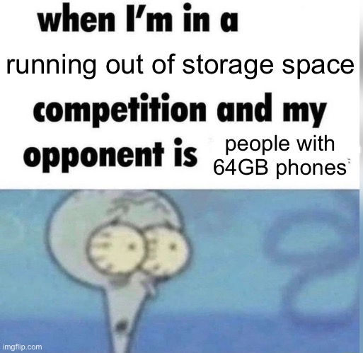Squidward competition | running out of storage space people with 64GB phones | image tagged in squidward competition | made w/ Imgflip meme maker
