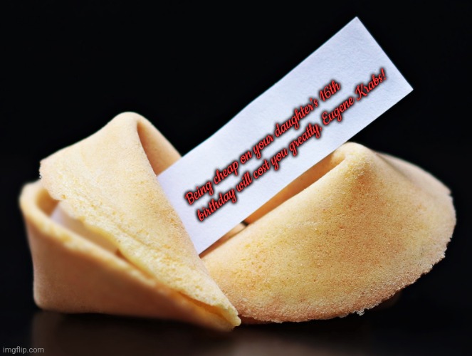 Misfortune Cookie | Being cheap on your daughter's 16th birthday will cost you greatly, Eugene Krabs! | image tagged in misfortune cookie | made w/ Imgflip meme maker