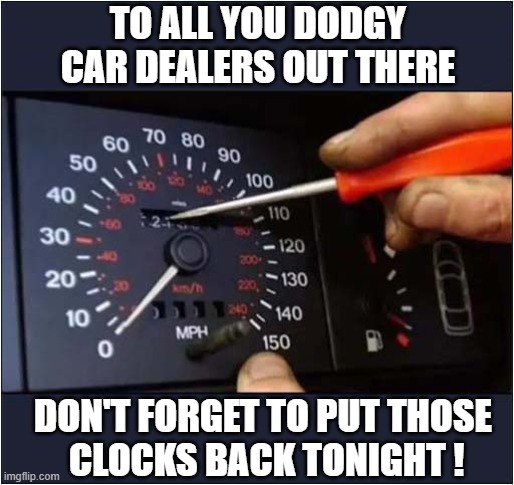 It's That Time Of Year Again ! | TO ALL YOU DODGY CAR DEALERS OUT THERE; DON'T FORGET TO PUT THOSE
 CLOCKS BACK TONIGHT ! | image tagged in clocks,daylight savings,car dealers | made w/ Imgflip meme maker