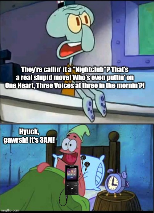 Oh boy 3 AM! full | They’re callin’ it a "Nightclub"? That’s a real stupid move! Who’s even puttin’ on One Heart, Three Voices at three in the mornin’?! Hyuck, gawrsh! It's 3AM! | image tagged in oh boy 3 am full | made w/ Imgflip meme maker
