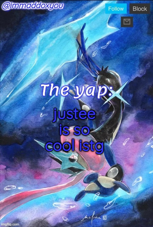 justee is so cool istg | image tagged in immaddoxyou's greninja announcement temp thanks mewo | made w/ Imgflip meme maker