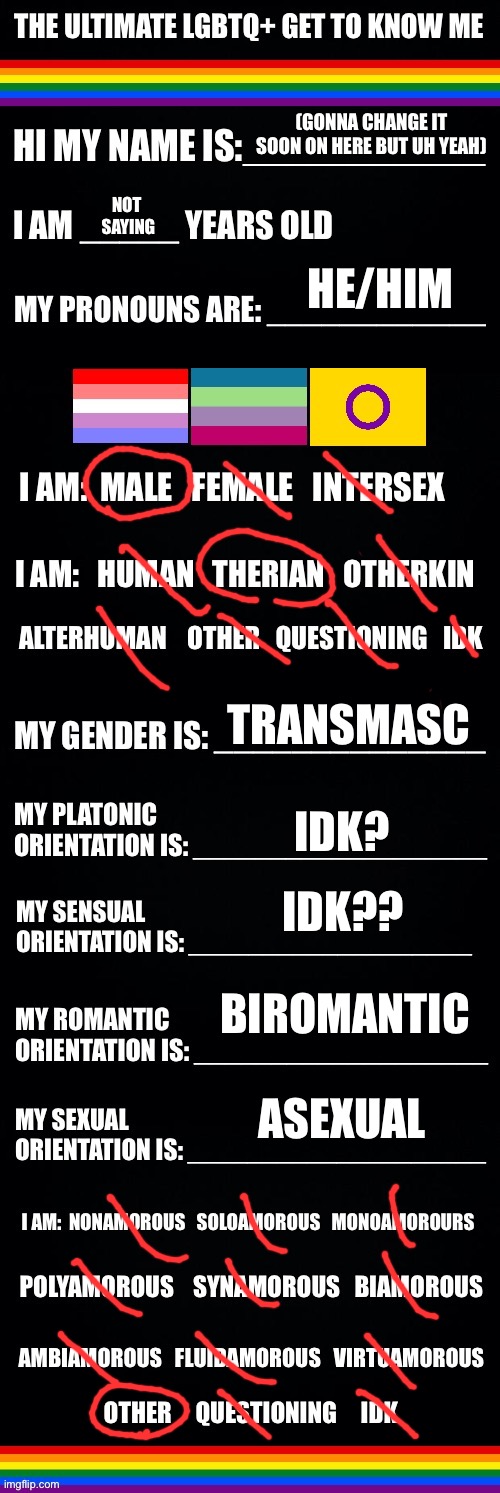 lalala | (GONNA CHANGE IT SOON ON HERE BUT UH YEAH); NOT 
SAYING; HE/HIM; TRANSMASC; IDK? IDK?? BIROMANTIC; ASEXUAL | image tagged in the ultimate lgbtq get to know me | made w/ Imgflip meme maker