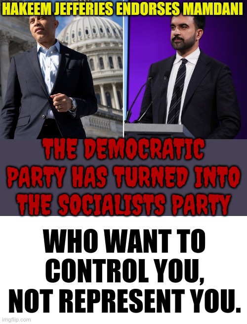 Who Want To Control You, Not Represent You | HAKEEM JEFFERIES ENDORSES MAMDANI; THE DEMOCRATIC PARTY HAS TURNED INTO THE SOCIALISTS PARTY; WHO WANT TO CONTROL YOU, NOT REPRESENT YOU. | image tagged in memes,politics,democrats,approves,support,socialists | made w/ Imgflip meme maker