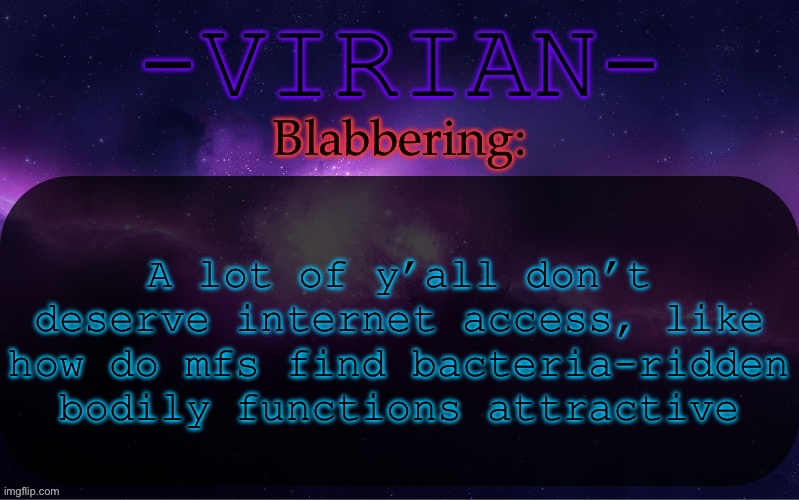 This is coming from the core of the Tungsten situation btw | A lot of y’all don’t deserve internet access, like how do mfs find bacteria-ridden bodily functions attractive | image tagged in virian announcement temp | made w/ Imgflip meme maker