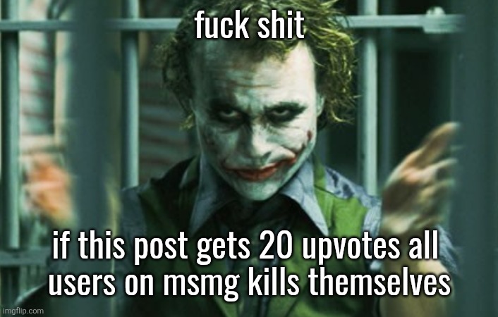 Joker (Heath Ledger) clapping | fuck shit; if this post gets 20 upvotes all 
users on msmg kills themselves | image tagged in joker heath ledger clapping | made w/ Imgflip meme maker