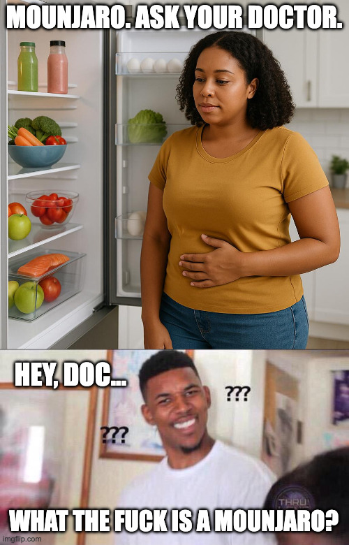 All Pharmaceutical Ads | MOUNJARO. ASK YOUR DOCTOR. HEY, DOC... WHAT THE FUCK IS A MOUNJARO? | image tagged in stock photo,black guy confused | made w/ Imgflip meme maker