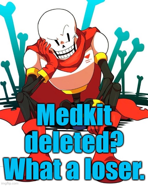 Papyrus | Medkit deleted? What a loser. | image tagged in papyrus | made w/ Imgflip meme maker
