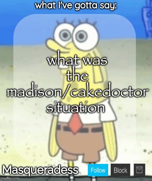 i’m curious | what was the madison/cakedoctor situation | image tagged in masq spongebob temp ty immaddoxyou | made w/ Imgflip meme maker