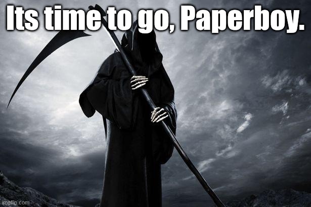 Death | Its time to go, Paperboy. | image tagged in death | made w/ Imgflip meme maker