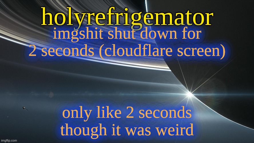 HolyRefrigemator temp 2 | imgshit shut down for 2 seconds (cloudflare screen); only like 2 seconds though it was weird | image tagged in holyrefrigemator temp 2 | made w/ Imgflip meme maker