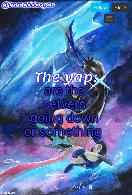 imgflip js stopped working for a minute | are the servers going down or something | image tagged in immaddoxyou's greninja announcement temp thanks mewo | made w/ Imgflip meme maker
