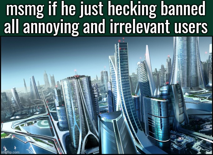 This is society if.. | msmg if he just hecking banned
all annoying and irrelevant users | image tagged in this is society if | made w/ Imgflip meme maker