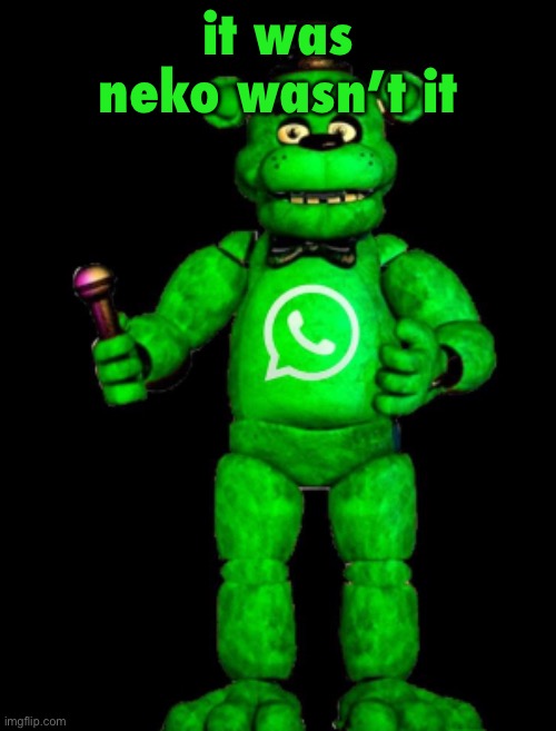 freddy whatsapp | it was neko wasn’t it | image tagged in freddy whatsapp | made w/ Imgflip meme maker