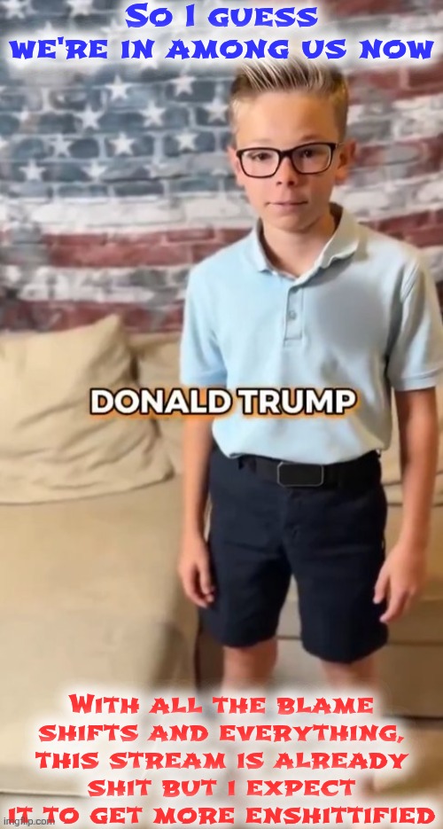 DONALD TRUMP | So I guess we're in among us now; With all the blame shifts and everything, this stream is already shit but i expect it to get more enshittified | image tagged in donald trump | made w/ Imgflip meme maker