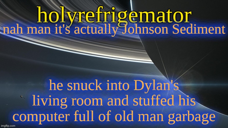 HolyRefrigemator temp 2 | nah man it's actually Johnson Sediment; he snuck into Dylan's living room and stuffed his computer full of old man garbage | image tagged in holyrefrigemator temp 2 | made w/ Imgflip meme maker