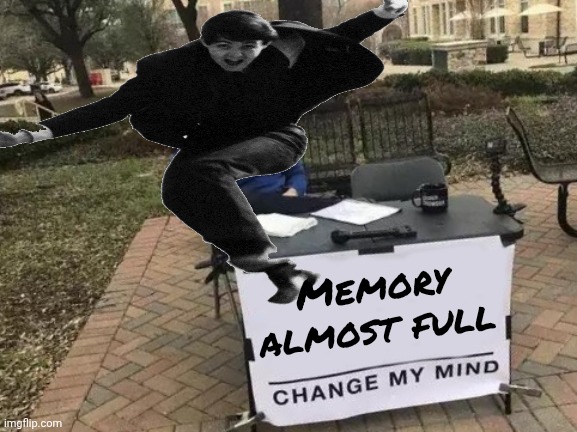 Change My Mind Meme | Memory almost full | image tagged in memes,change my mind | made w/ Imgflip meme maker