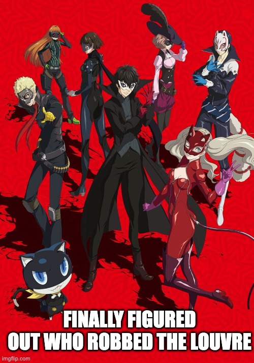 phantom thieves villains | FINALLY FIGURED OUT WHO ROBBED THE LOUVRE | image tagged in phantom thieves villains | made w/ Imgflip meme maker