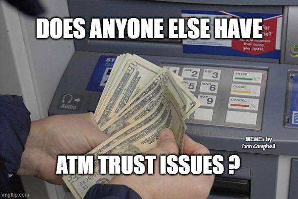 Trust Issues ATM | DOES ANYONE ELSE HAVE; MEMEs by Dan Campbell; ATM TRUST ISSUES ? | image tagged in trust issues atm | made w/ Imgflip meme maker